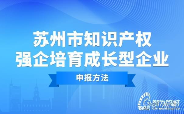 开云 开云体育官网苏州市知识产权强企培育成长型企业申报方法