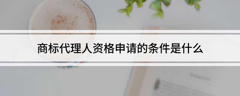 商标开云体育 Kaiyun.com 官网入口代理人资格申请的条件是什么